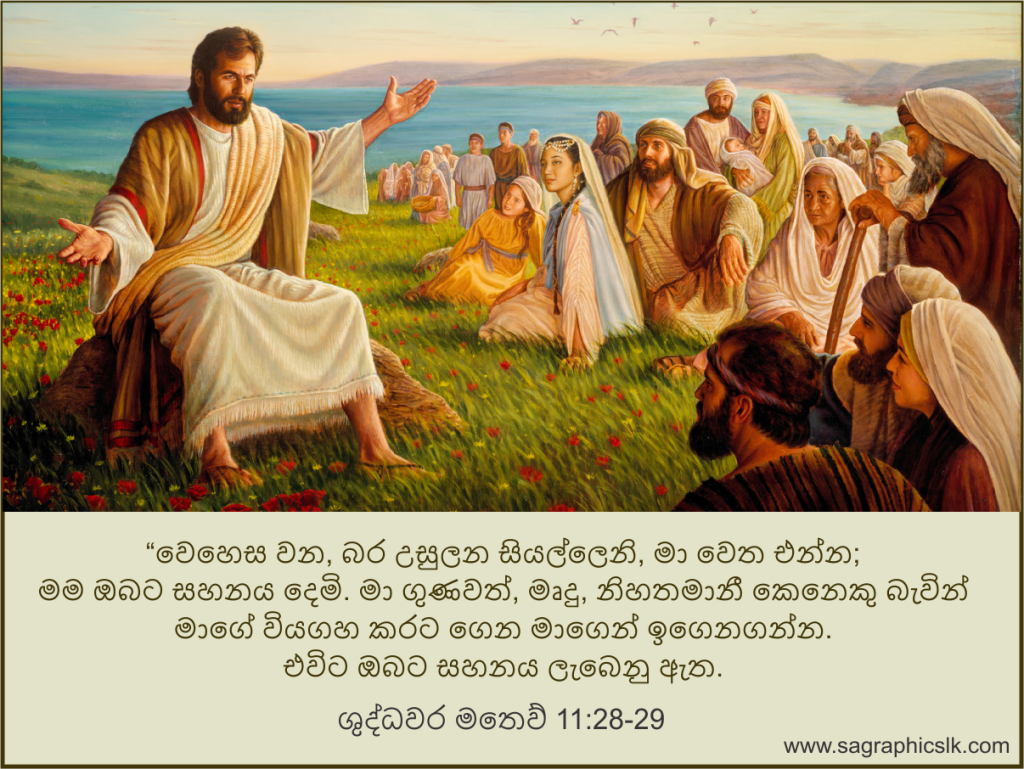 “වෙහෙස වන, බර උසුලන සියල්ලෙනි, මා වෙත එන්න; මම ඔබට සහනය දෙමි. මා ගුණවත්, මෘදු, නිහතමානී කෙනෙකු බැවින් මාගේ වියගහ කරට ගෙන මාගෙන් ඉගෙනගන්න. එවිට ඔබට සහනය ලැබෙනු ඇත.